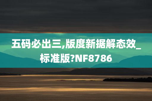 五码必出三,版度新据解态效_标准版?NF8786