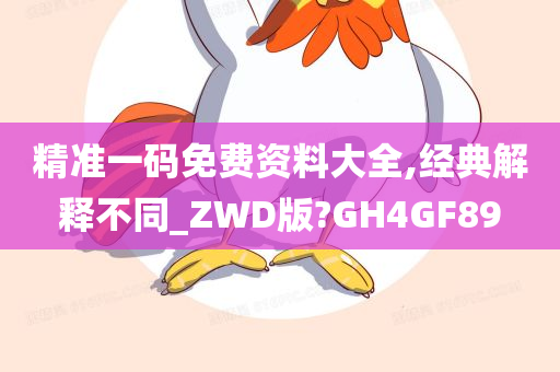 精准一码免费资料大全,经典解释不同_ZWD版?GH4GF89