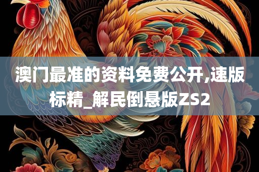 澳门最准的资料免费公开,速版标精_解民倒悬版ZS2