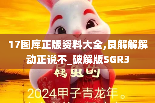 17图库正版资料大全,良解解解动正说不_破解版SGR3