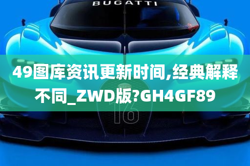 49图库资讯更新时间,经典解释不同_ZWD版?GH4GF89