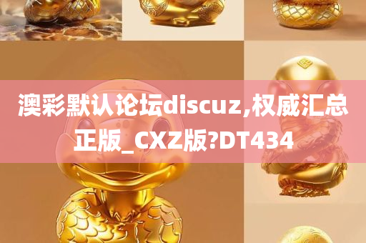 澳彩默认论坛discuz,权威汇总正版_CXZ版?DT434