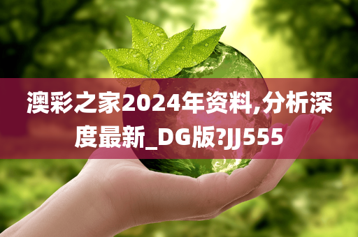 澳彩之家2024年资料,分析深度最新_DG版?JJ555