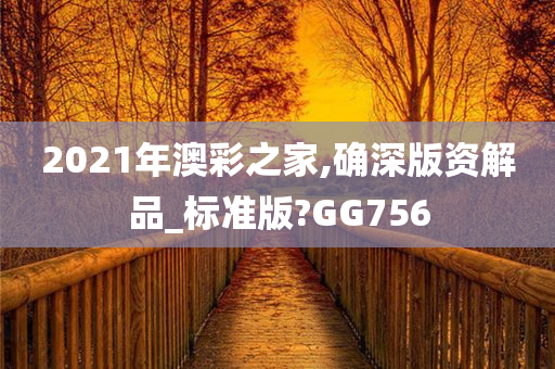 2021年澳彩之家,确深版资解品_标准版?GG756