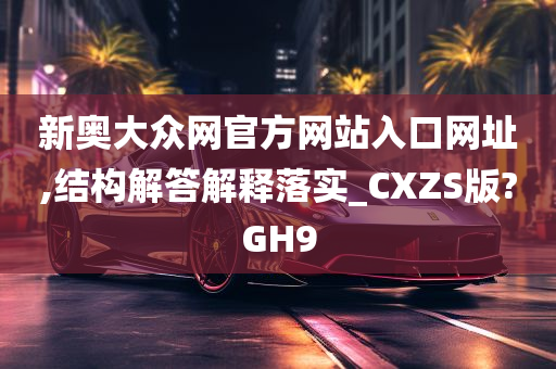 新奥大众网官方网站入口网址,结构解答解释落实_CXZS版?GH9