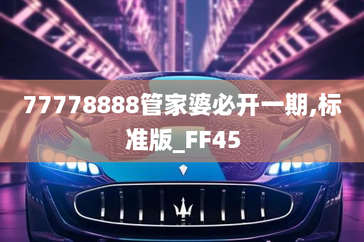 77778888管家婆必开一期,标准版_FF45