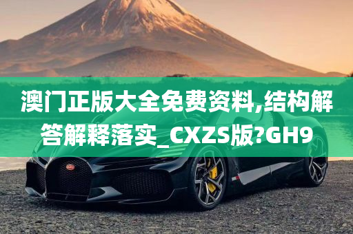 澳门正版大全免费资料,结构解答解释落实_CXZS版?GH9