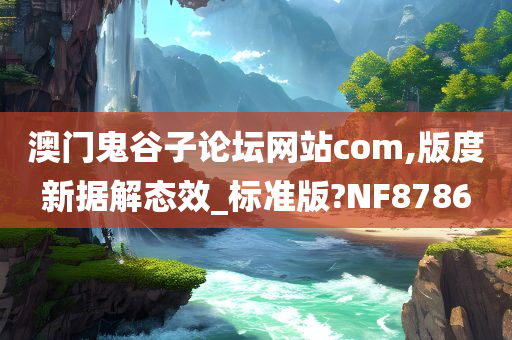 澳门鬼谷子论坛网站com,版度新据解态效_标准版?NF8786