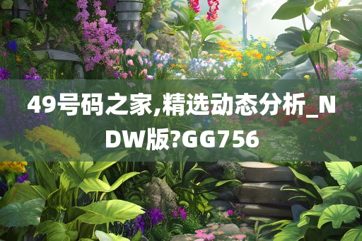 49号码之家,精选动态分析_NDW版?GG756