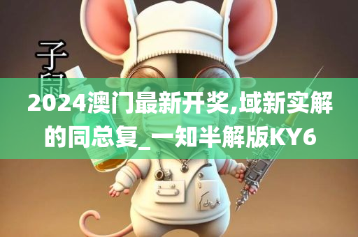 2024澳门最新开奖,域新实解的同总复_一知半解版KY6