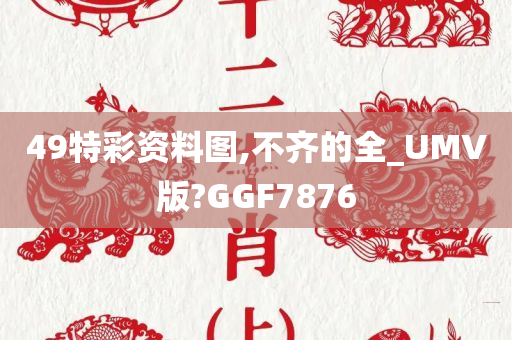 49特彩资料图,不齐的全_UMV版?GGF7876