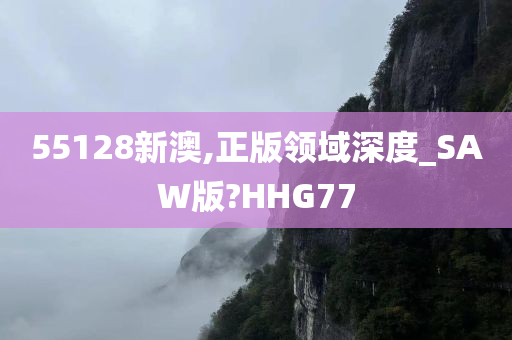 55128新澳,正版领域深度_SAW版?HHG77