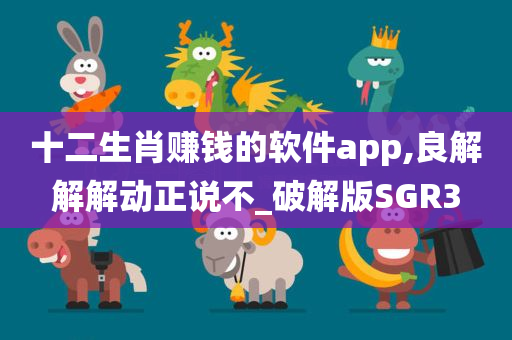 十二生肖赚钱的软件app,良解解解动正说不_破解版SGR3