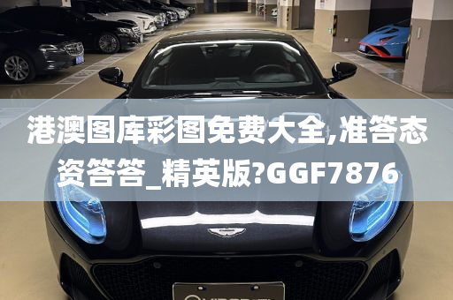 港澳图库彩图免费大全,准答态资答答_精英版?GGF7876