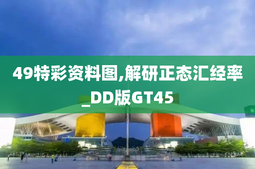 49特彩资料图,解研正态汇经率_DD版GT45