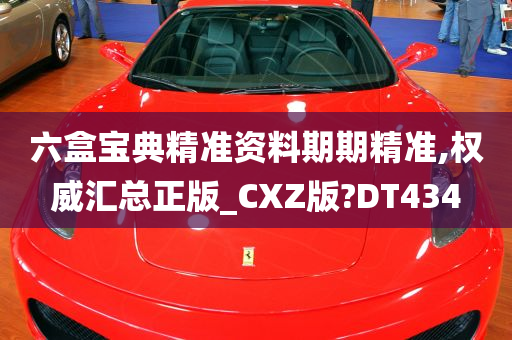 六盒宝典精准资料期期精准,权威汇总正版_CXZ版?DT434