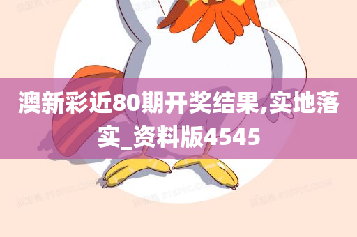 澳新彩近80期开奖结果,实地落实_资料版4545