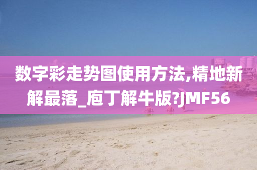 数字彩走势图使用方法,精地新解最落_庖丁解牛版?JMF56