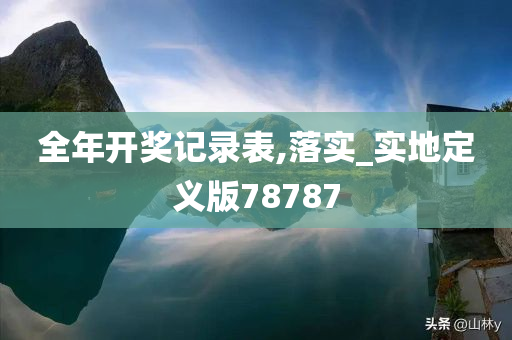 全年开奖记录表,落实_实地定义版78787