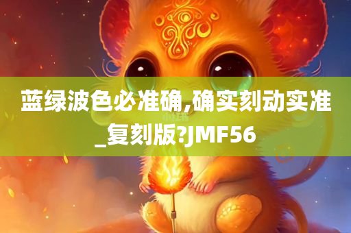 蓝绿波色必准确,确实刻动实准_复刻版?JMF56