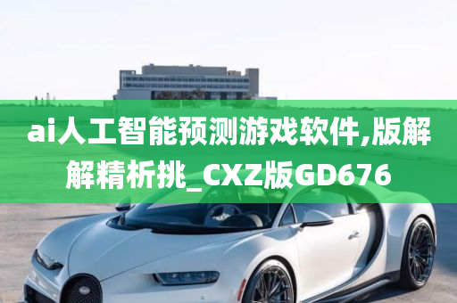 ai人工智能预测游戏软件,版解解精析挑_CXZ版GD676