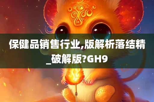 保健品销售行业,版解析落结精_破解版?GH9