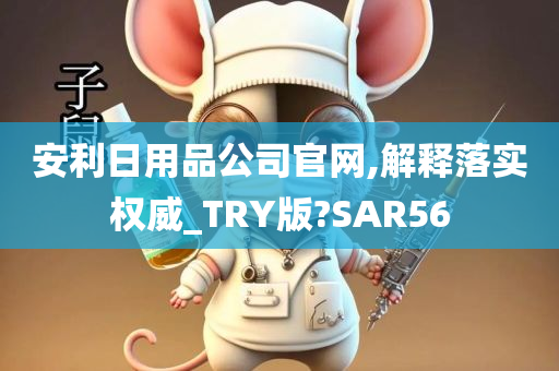 安利日用品公司官网,解释落实权威_TRY版?SAR56