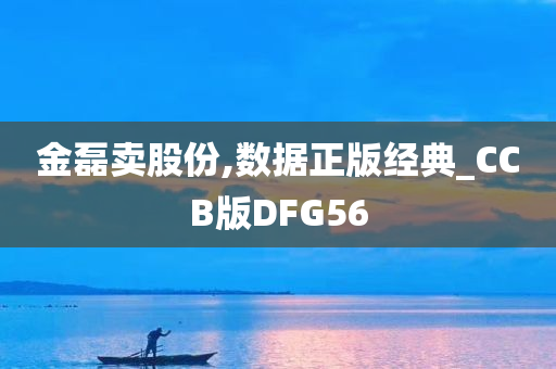 金磊卖股份,数据正版经典_CCB版DFG56