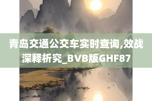 青岛交通公交车实时查询,效战深释析究_BVB版GHF87