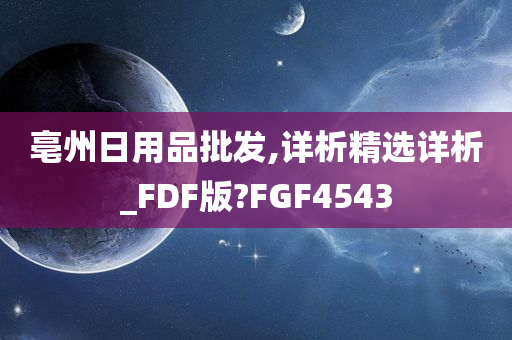 亳州日用品批发,详析精选详析_FDF版?FGF4543