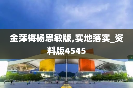 金萍梅杨思敏版,实地落实_资料版4545