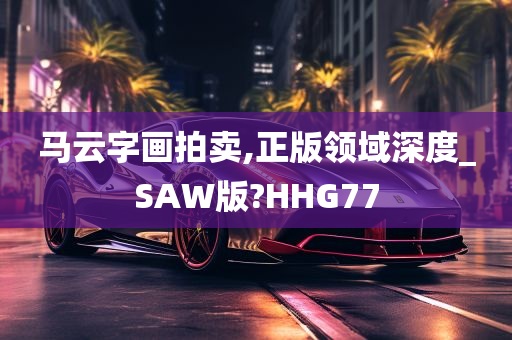 马云字画拍卖,正版领域深度_SAW版?HHG77