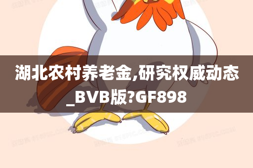 湖北农村养老金,研究权威动态_BVB版?GF898