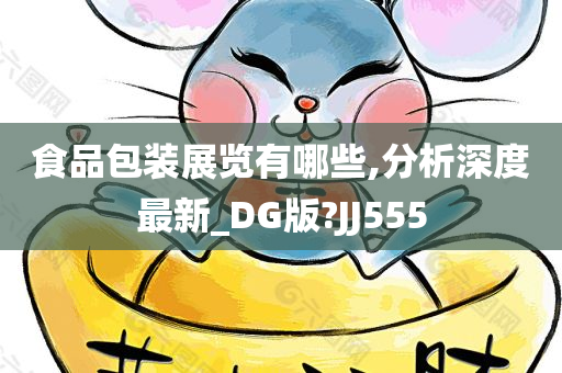 食品包装展览有哪些,分析深度最新_DG版?JJ555