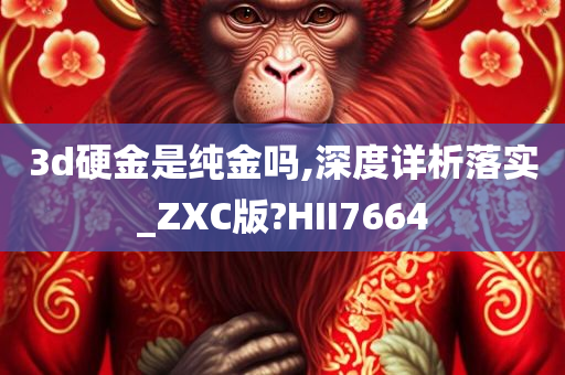 3d硬金是纯金吗,深度详析落实_ZXC版?HII7664