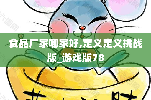 食品厂家哪家好,定义定义挑战版_游戏版78