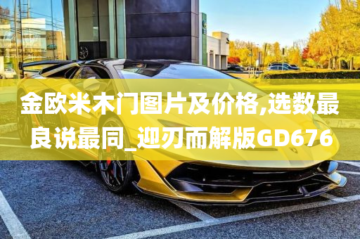 金欧米木门图片及价格,选数最良说最同_迎刃而解版GD676