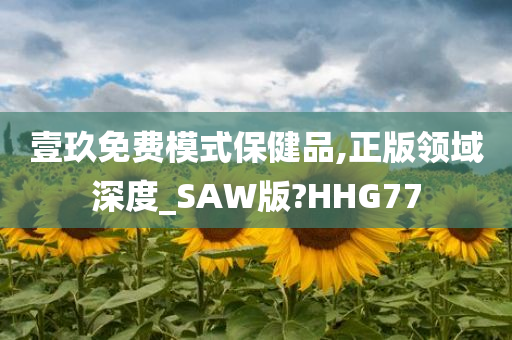 壹玖免费模式保健品,正版领域深度_SAW版?HHG77