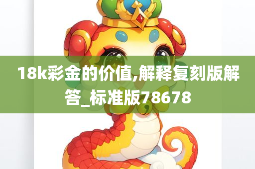 18k彩金的价值,解释复刻版解答_标准版78678