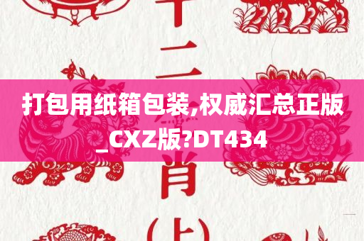 打包用纸箱包装,权威汇总正版_CXZ版?DT434