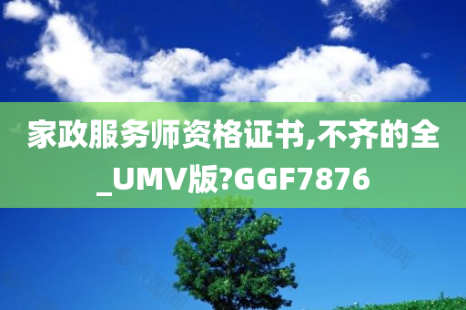 家政服务师资格证书,不齐的全_UMV版?GGF7876