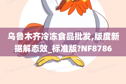 乌鲁木齐冷冻食品批发,版度新据解态效_标准版?NF8786