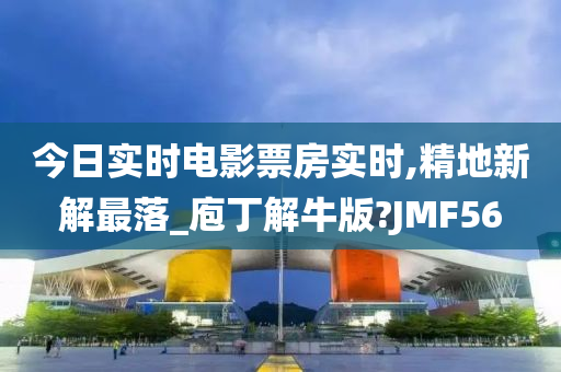 今日实时电影票房实时,精地新解最落_庖丁解牛版?JMF56