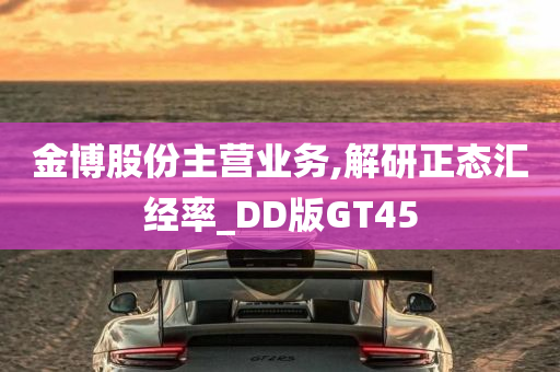 金博股份主营业务,解研正态汇经率_DD版GT45