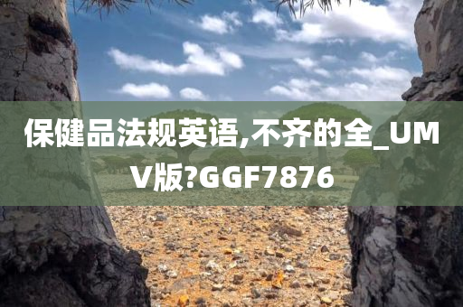 保健品法规英语,不齐的全_UMV版?GGF7876