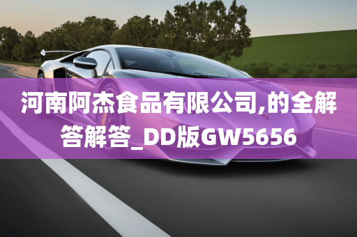 河南阿杰食品有限公司,的全解答解答_DD版GW5656