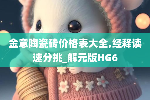 金意陶瓷砖价格表大全,经释读速分挑_解元版HG6