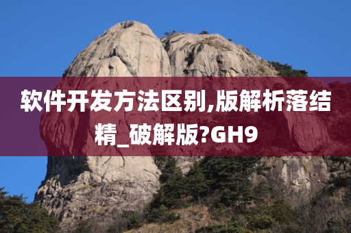 软件开发方法区别,版解析落结精_破解版?GH9