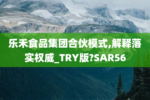 乐禾食品集团合伙模式,解释落实权威_TRY版?SAR56