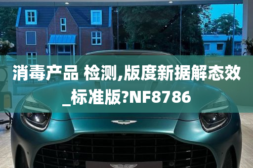 消毒产品 检测,版度新据解态效_标准版?NF8786